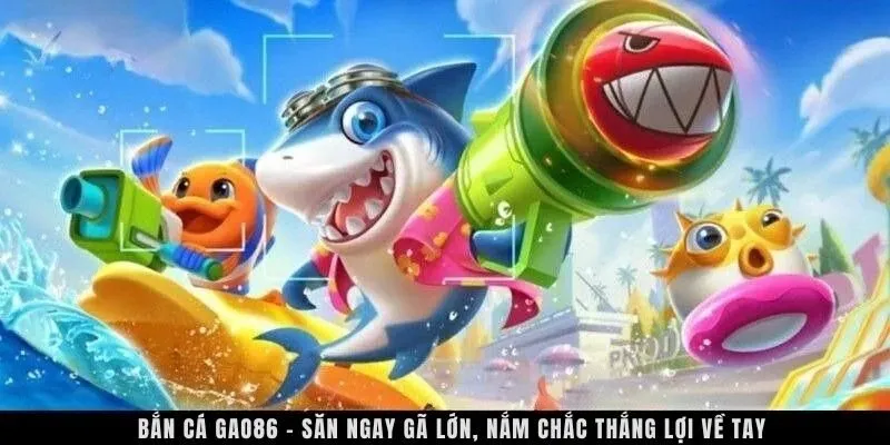 Bắn cá GAO86 - Săn ngay cá lớn, nắm chắc thắng lợi về tay