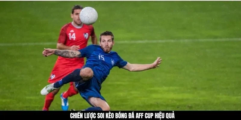 Các loại kèo cược phổ biến khi soi kèo bóng đá AFF Cup