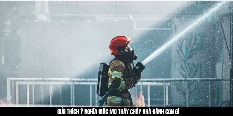 Giải thích ý nghĩa giấc mơ thấy cháy nhà đánh con gì 
