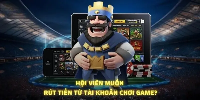 Hội viên muốn rút tiền từ tài khoản chơi game?