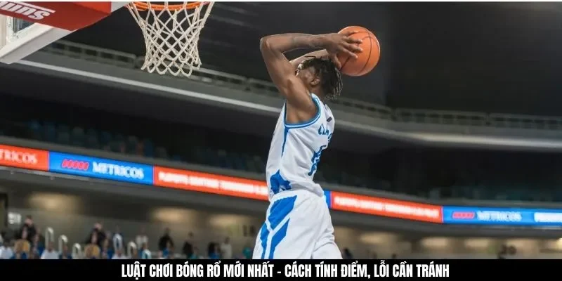 Luật Chơi Bóng Rổ Mới Nhất - Cách Tính Điểm, Lỗi Cần Tránh