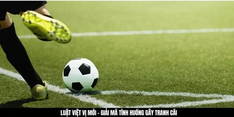 Luật việt vị mới - Giải mã tình huống gây tranh cãi