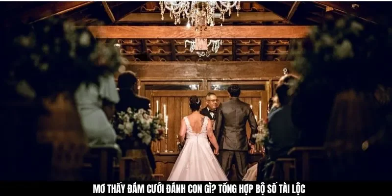 Mơ thấy đám cưới đánh con gì? Tổng hợp bộ số tài lộc