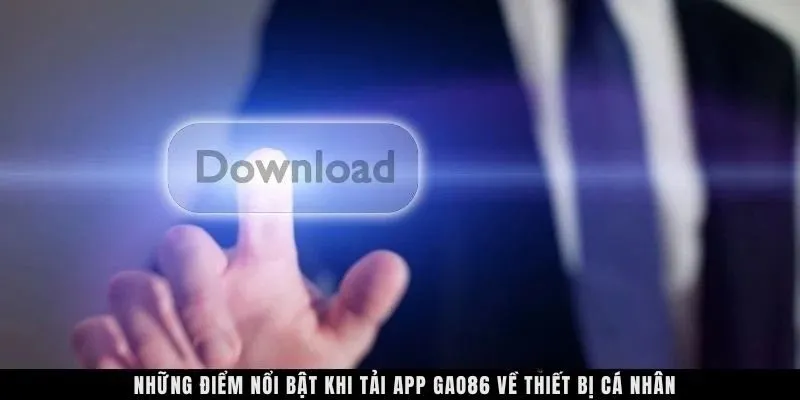 Những điểm nổi bật khi tải app GAO86 về thiết bị cá nhân