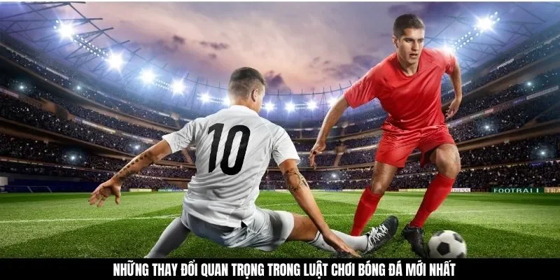 Những thay đổi quan trọng trong luật chơi bóng đá mới nhất