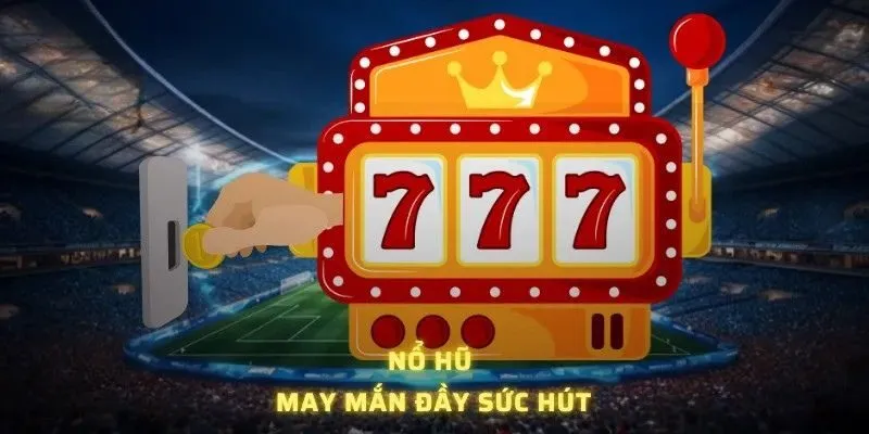 Nổ hũ may mắn, đầy sức hút