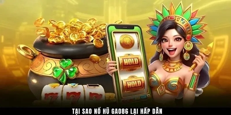 Tại sao nổ hũ GAO86 lại hấp dẫn