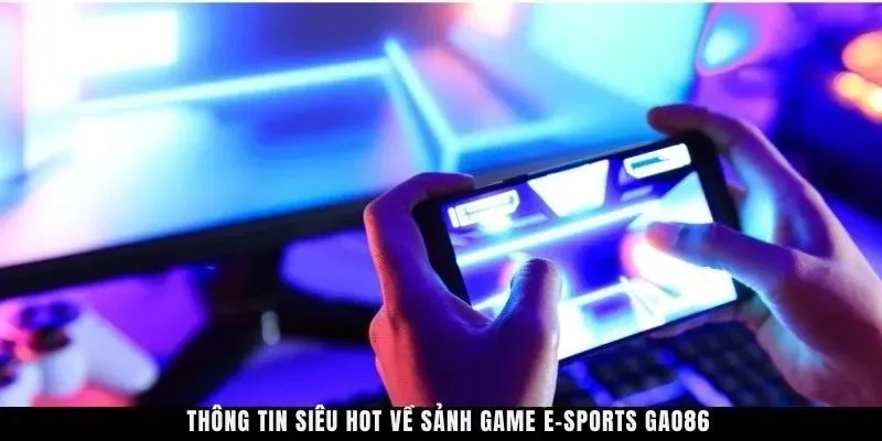 Thông tin siêu hot về sảnh game E-Sports GAO86