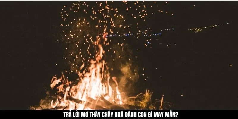 Trả lời mơ thấy cháy nhà đánh con gì may mắn?